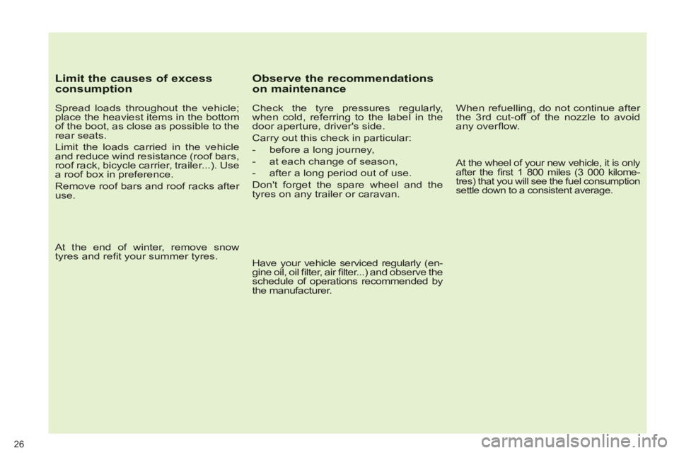 PEUGEOT 5008 2011.5  Owners Manual 26
   
Limit the causes of excess consumption
 
 
Spread loads throughout the vehicle; 
place the heaviest items in the bottom 
of the boot, as close as possible to the 
rear seats. 
  Limit the loads