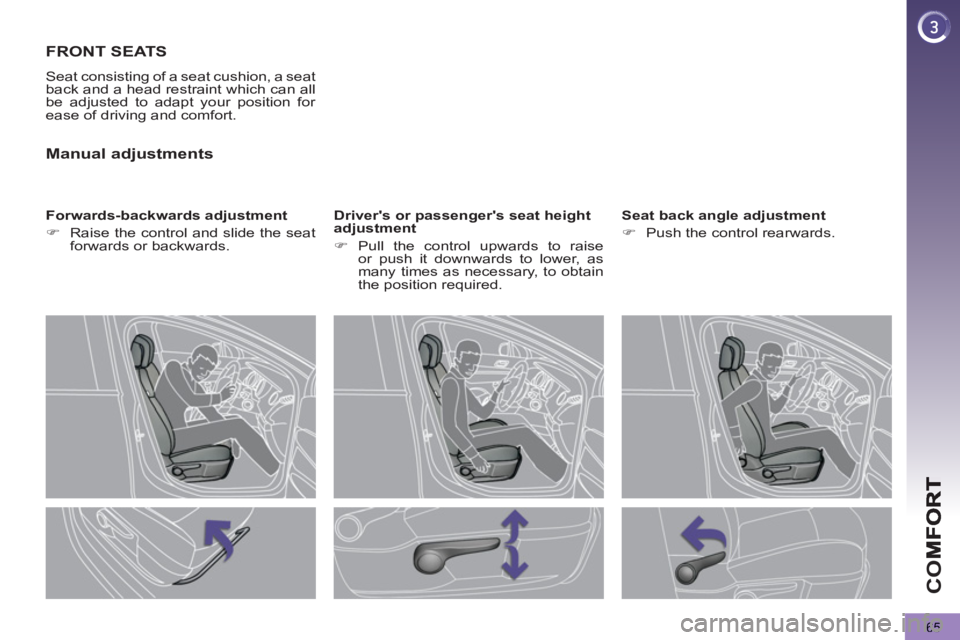 PEUGEOT 5008 2011.5  Owners Manual CO
65
FRONT SEATS
  Seat consisting of a seat cushion, a seat 
back and a head restraint which can all 
be adjusted to adapt your position for 
ease of driving and comfort. 
   
Forwards-backwards adj