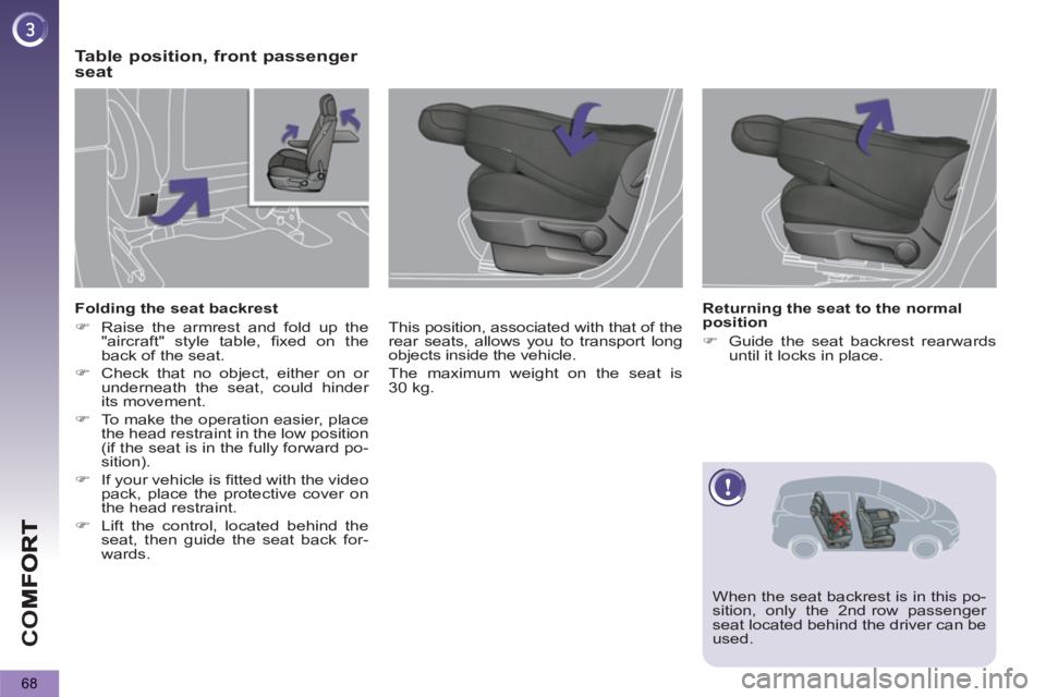 PEUGEOT 5008 2011.5  Owners Manual CO
68
Table position, front passenger 
seat
   
This position, associated with that of the 
rear seats, allows you to transport long 
objects inside the vehicle. 
  The maximum weight on the seat is 
