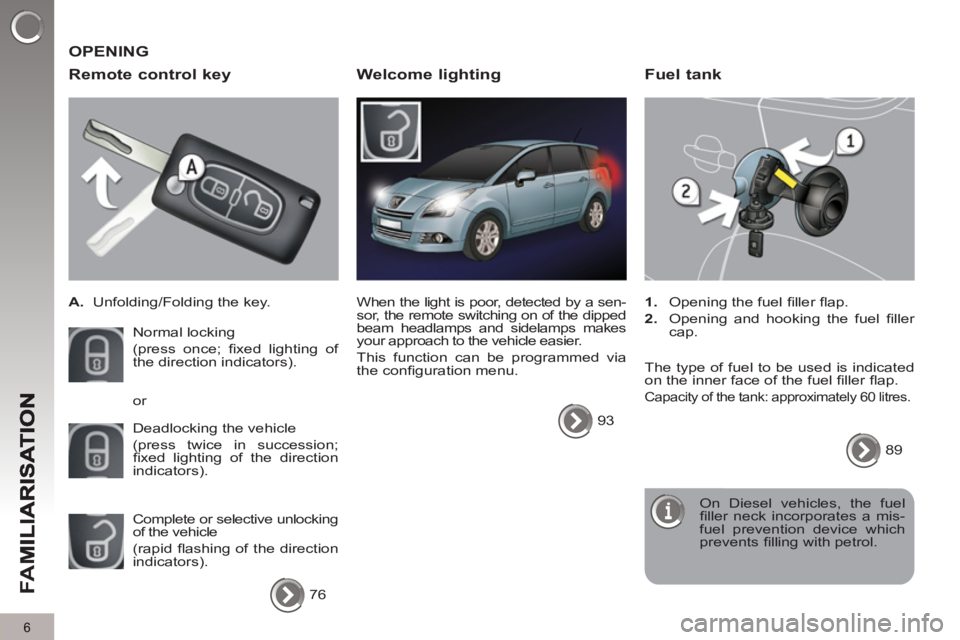 PEUGEOT 5008 2011.5  Owners Manual FA
M
6
  OPENING 
   
Remote control ke
y
 
 
 
A. 
  Unfolding/Folding the key.  
  Normal locking  
(press once; ﬁ xed lighting of 
the direction indicators). 
  Deadlocking the vehicle  
(press t