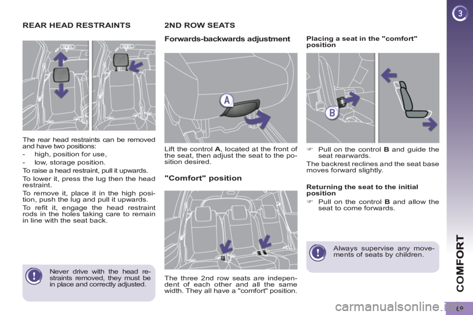 PEUGEOT 5008 2011.5  Owners Manual CO
69
REAR HEAD RESTRAINTS 
  The rear head restraints can be removed 
and have two positions: 
   
 
-   high, position for use, 
   
-   low, storage position.  
  To raise a head restraint, pull it