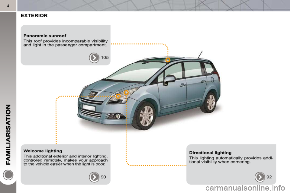 PEUGEOT 5008 2010.5  Owners Manual 4
 EXTERIOR  
  Welcome lighting  
 This additional exterior and interior lighting,  
controlled  remotely,  makes  your  approach 
to the vehicle easier when the light is poor.  90  
  Panoramic sunr