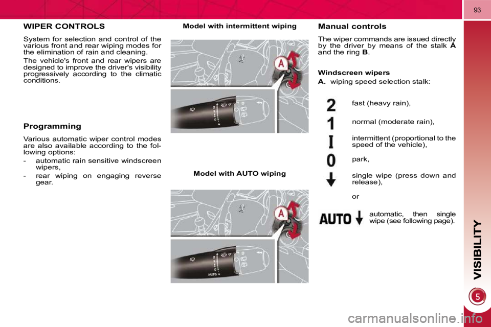 PEUGEOT 5008 2010.5  Owners Manual 93
WIPER CONTROLS 
 System  for  selection  and  control  of  the  
various front and rear wiping modes for 
the elimination of rain and cleaning.  
 The  vehicles  front  and  rear  wipers  are  
de