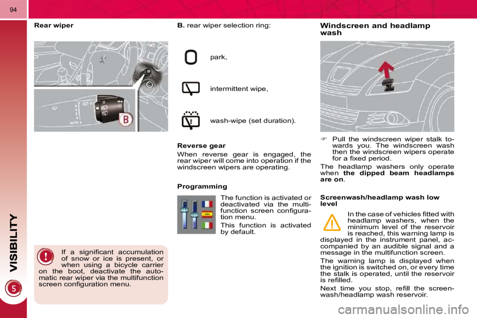 PEUGEOT 5008 2010.5  Owners Manual 94
Windscreen and headlamp wash   
B.   rear wiper selection ring: 
 park,  
 intermittent wipe, 
 wash-wipe (set duration).  
  Reverse gear  
 When  reverse  gear  is  engaged,  the  
rear wiper wil