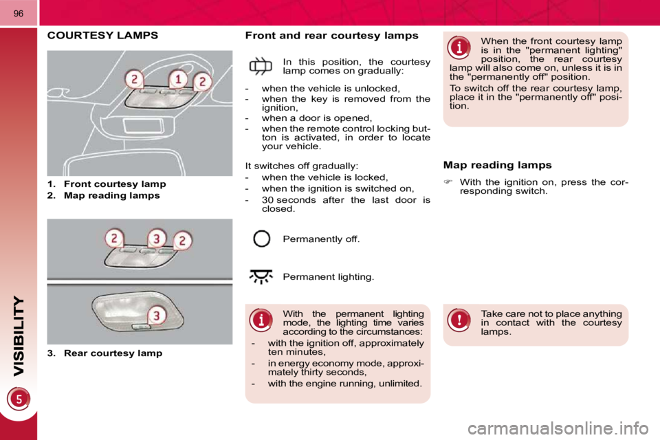 PEUGEOT 5008 2010.5  Owners Manual 96
COURTESY LAMPS 
   
1.     Front courtesy lamp   
  
2.     Map reading lamps   
  Front and rear courtesy lamps 
 In  this  position,  the  courtesy  
lamp comes on gradually: 
  Map reading lamps