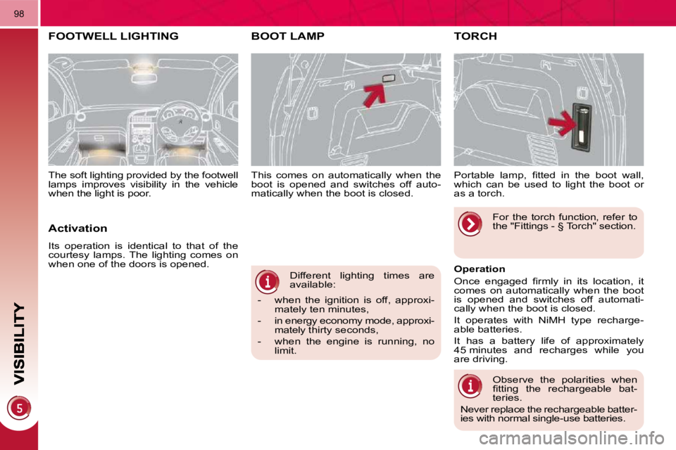 PEUGEOT 5008 2010.5  Owners Manual 98
 Different  lighting  times  are  
available: 
   -   when  the  ignition  is  off,  approxi- mately ten minutes, 
  -   in energy economy mode, approxi- mately thirty seconds, 
  -   when  the  en
