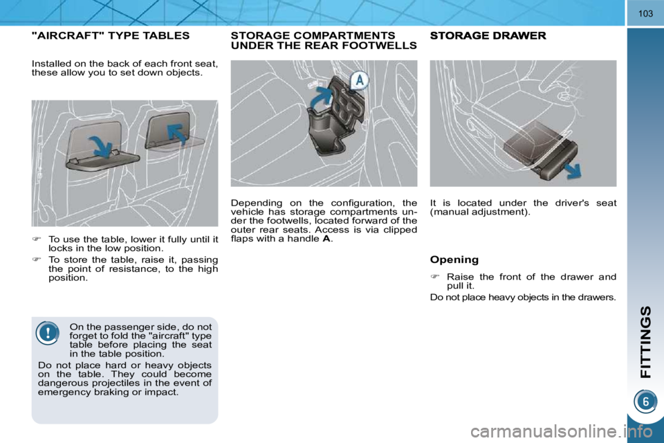 PEUGEOT 5008 2010.5  Owners Manual FITTINGS
103
STORAGE COMPARTMENTS UNDER THE REAR FOOTWELLS 
� � �D�e�p�e�n�d�i�n�g�  �o�n�  �t�h�e�  �c�o�n�ﬁ� �g�u�r�a�t�i�o�n�,�  �t�h�e�  
vehicle  has  storage  compartments  un-
der the footwel