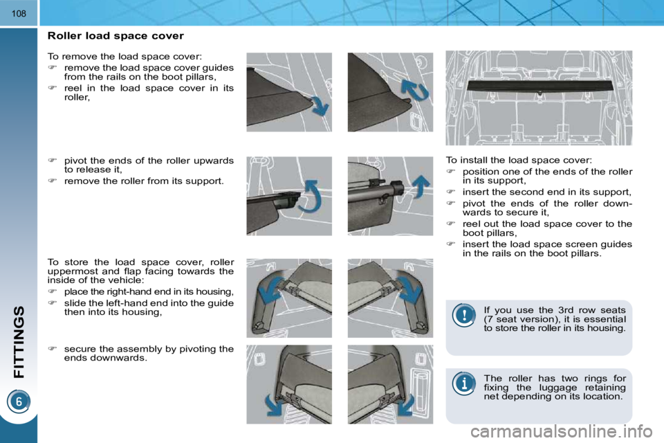 PEUGEOT 5008 2010.5  Owners Manual FITTINGS
108
         Roller load space cover   To install the load space cover:  
   
�    position one of the ends of the roller 
in its support, 
  
�    insert the second end in its support,