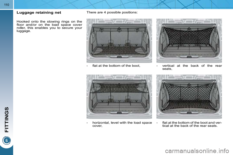 PEUGEOT 5008 2010.5  Owners Manual FITTINGS
110
       Luggage retaining net  
 Hooked  onto  the  stowing  rings  on  the  
�ﬂ� �o�o�r�  �a�n�d�/�o�r�  �o�n�  �t�h�e�  �l�o�a�d�  �s�p�a�c�e�  �c�o�v�e�r� 
roller,  this  enables  you