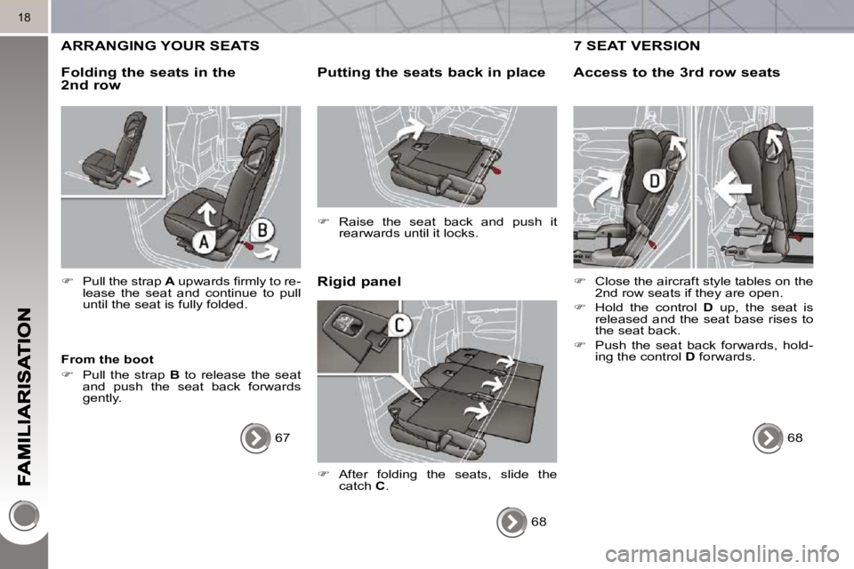 PEUGEOT 5008 2010.5 User Guide 18
 ARRANGING YOUR SEATS 
  Rigid panel 
  Putting the seats back in place 
   
�    Raise  the  seat  back  and  push  it 
rearwards until it locks.   
  From the boot  
   
�    Pull  the  str