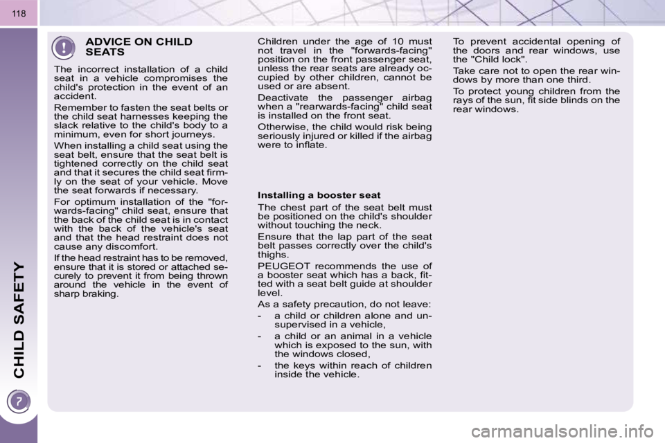 PEUGEOT 5008 2010.5  Owners Manual CHILD SAFETY
118
 ADVICE ON CHILD SEATS 
 The  incorrect  installation  of  a  child  
seat  in  a  vehicle  compromises  the 
childs  protection  in  the  event  of  an 
accident.  
 Remember to fas