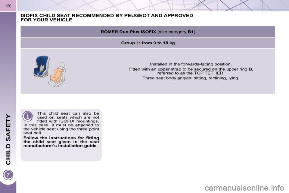 PEUGEOT 5008 2010.5  Owners Manual CHILD SAFETY
120
 This  child  seat  can  also  be  
used  on  seats  which  are  not 
�ﬁ� �t�t�e�d�  �w�i�t�h�  �I�S�O�F�I�X�  �m�o�u�n�t�i�n�g�s�.� 
In  this  case,  it  must  be  attached  to 
th