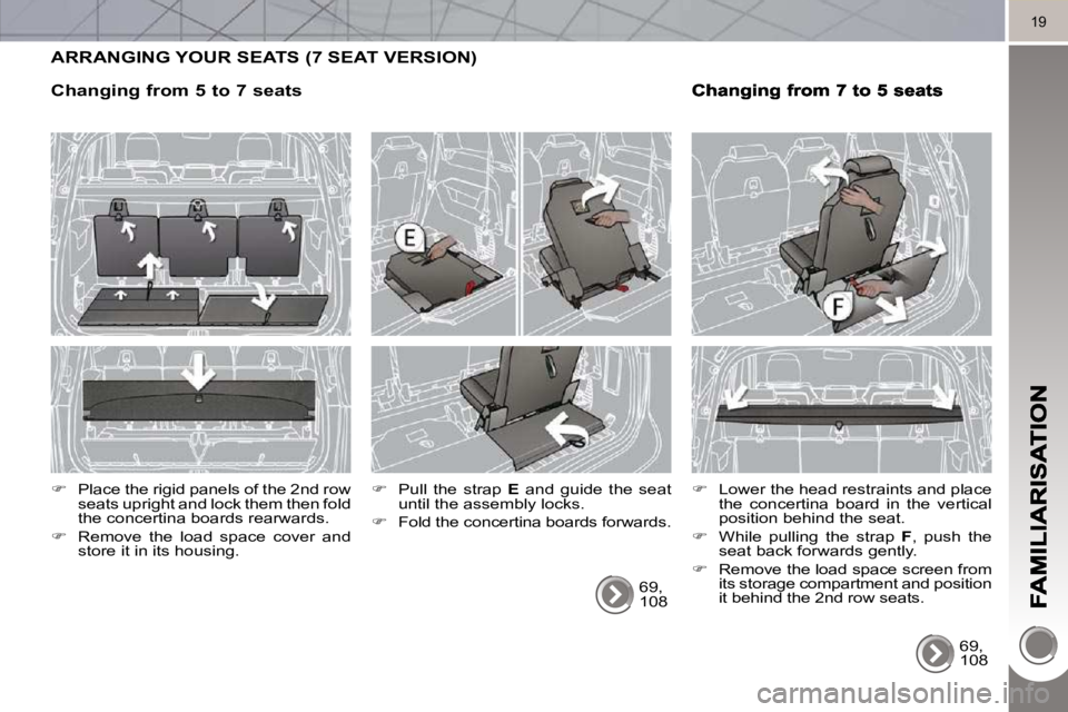 PEUGEOT 5008 2010.5 User Guide 19
 ARRANGING YOUR SEATS (7 SEAT VERSION) 
 69,  
108  
  
�    Pull  the  strap    E   and  guide  the  seat 
until the assembly locks. 
  
�    Fold the concertina boards forwards.      
� 