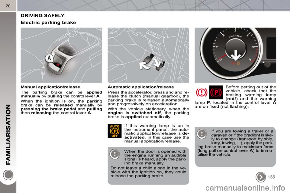 PEUGEOT 5008 2010.5  Owners Manual 20
 DRIVING SAFELY 
  Electric parking brake 
  Manual application/release  
 The  parking  brake  can  be   applied 
manually   by  pulling   the control lever   A . 
 When  the  ignition  is  on,  t