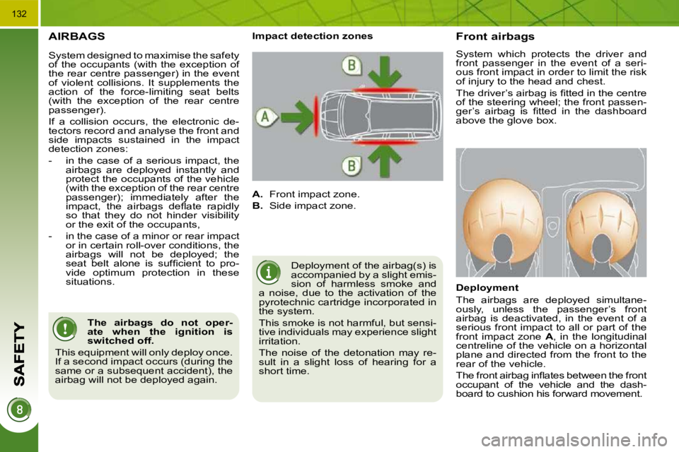 PEUGEOT 5008 2010.5  Owners Manual 132
 AIRBAGS 
 Deployment of the airbag(s) is  
accompanied by a slight emis-
sion  of  harmless  smoke  and 
a  noise,  due  to  the  activation  of  the 
pyrotechnic cartridge incorporated in 
the s