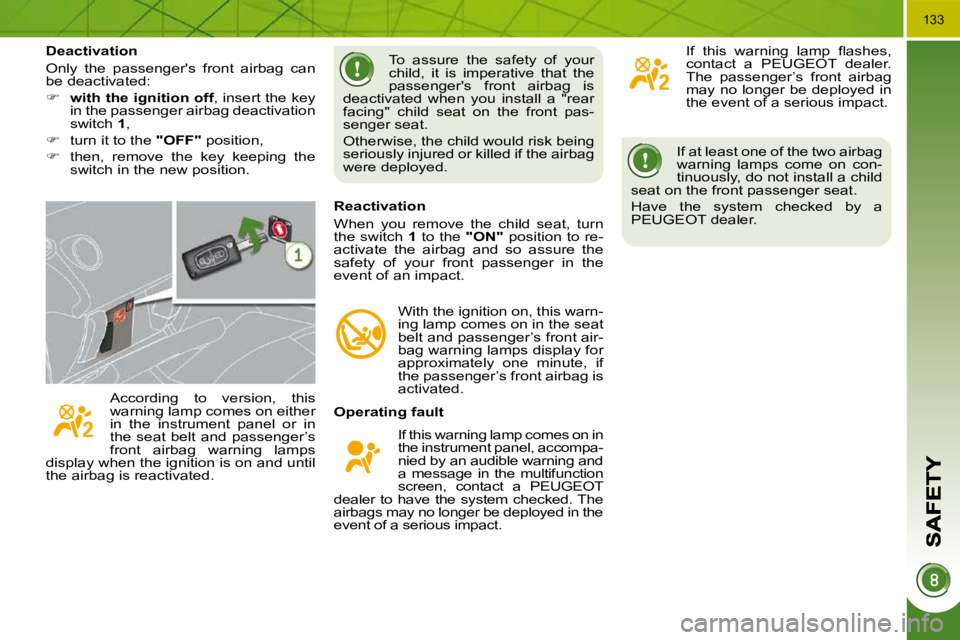 PEUGEOT 5008 2010.5  Owners Manual 133
 If at least one of the two airbag  
warning  lamps  come  on  con-
tinuously, do not install a child 
seat on the front passenger seat.  
 Have  the  system  checked  by  a  
PEUGEOT dealer.   
 