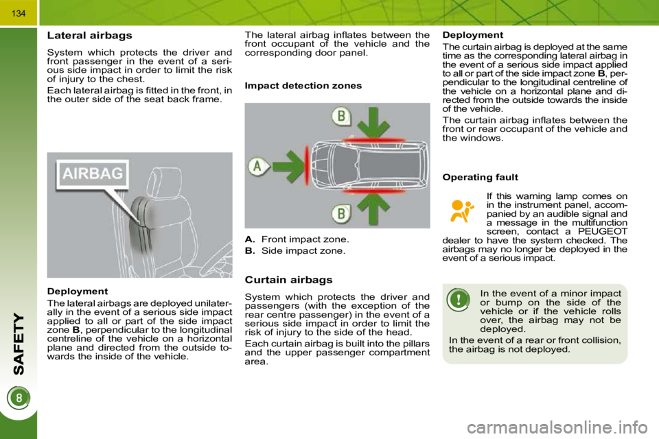 PEUGEOT 5008 2010.5  Owners Manual 134
Lateral airbags 
 System  which  protects  the  driver  and  
front  passenger  in  the  event  of  a  seri-
ous side impact in order to limit the risk 
of injury to the chest.  
� �E�a�c�h� �l�a�
