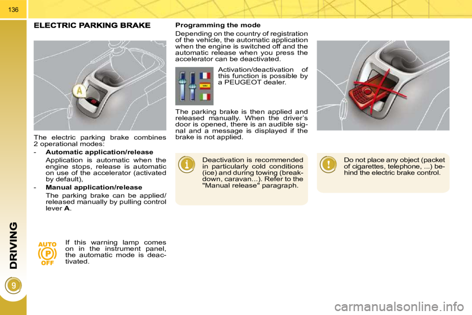 PEUGEOT 5008 2010.5  Owners Manual 136
  The  electric  parking  brake  combines  
2 operational modes:  
   -    Automatic application/release     
  Application  is  automatic  when  the  engine  stops,  release  is  automatic  
on u