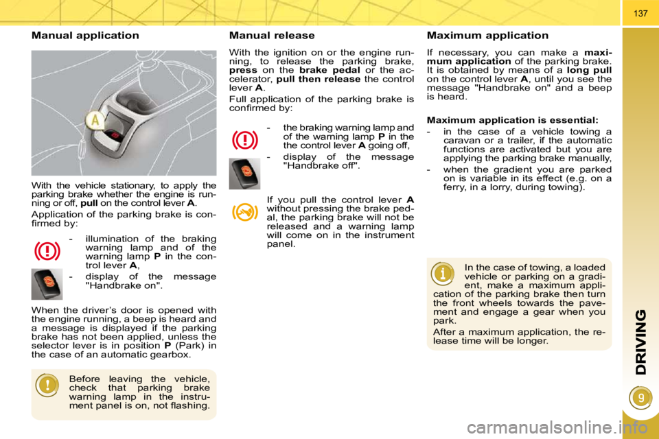 PEUGEOT 5008 2010.5  Owners Manual 137
 With  the  vehicle  stationary,  to  apply  the  
parking  brake  whether  the  engine  is  run-
ning or off,  pull  on the control lever   A . 
 Application of the parking brake is con-
�ﬁ� �r