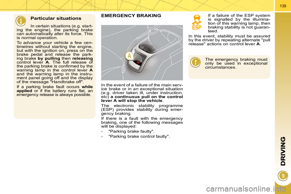 PEUGEOT 5008 2010.5  Owners Manual 139
  Particular situations 
  In certain situations (e.g. start-
ing  the  engine),  the  parking  brake  
can automatically alter its force. This 
is normal operation.  
 To  advance  your  vehicle 