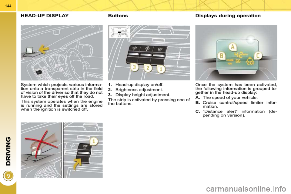 PEUGEOT 5008 2010.5  Owners Manual 144
  System which projects various informa- 
�t�i�o�n�  �o�n�t�o�  �a�  �t�r�a�n�s�p�a�r�e�n�t�  �s�t�r�i�p�  �i�n�  �t�h�e�  �ﬁ� �e�l�d� 
of vision of the driver so that they do not 
have to take 