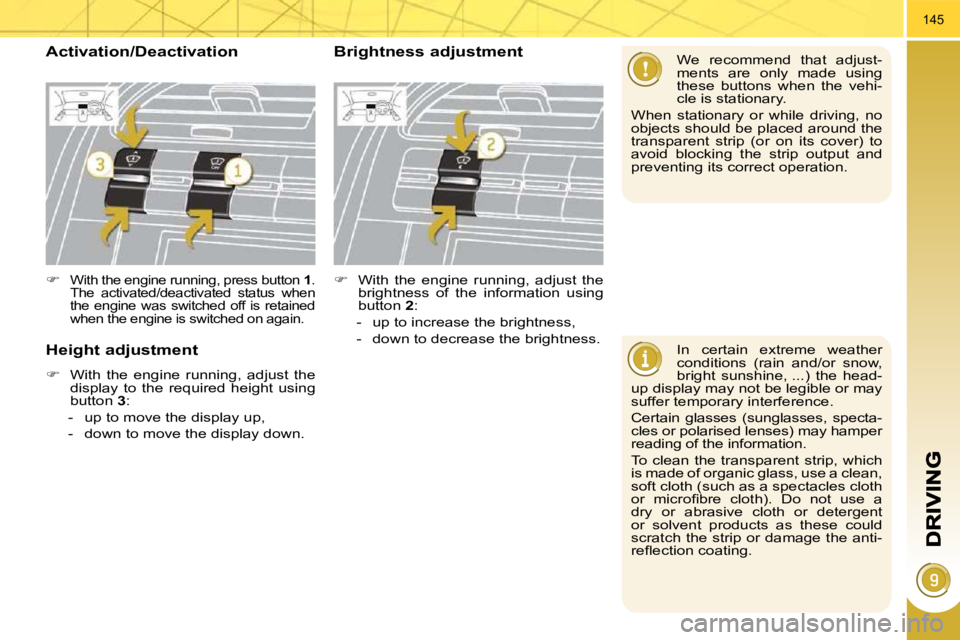 PEUGEOT 5008 2010.5  Owners Manual 145
  In  certain  extreme  weather  
conditions  (rain  and/or  snow, 
bright  sunshine, ...)  the  head-
up display may not be legible or may 
suffer temporary interference.  
 Certain  glasses  (su