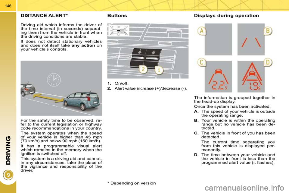 PEUGEOT 5008 2010.5  Owners Manual 146
DISTANCE ALERT* 
 For  the  safety  time  to  be  observed,  re- 
fer to the current legislation or highway 
code recommendations in your country.  
 The  system  operates  when  the  speed  
of  