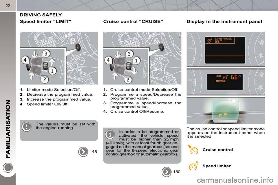 PEUGEOT 5008 2010.5 User Guide 22
 DRIVING SAFELY 
  Speed limiter "LIMIT" 
   
1.    Limiter mode Selection/Off. 
  
2.    Decrease the programmed value. 
  
3.    Increase the programmed value. 
  
4.    Speed limiter On/Off.  
 