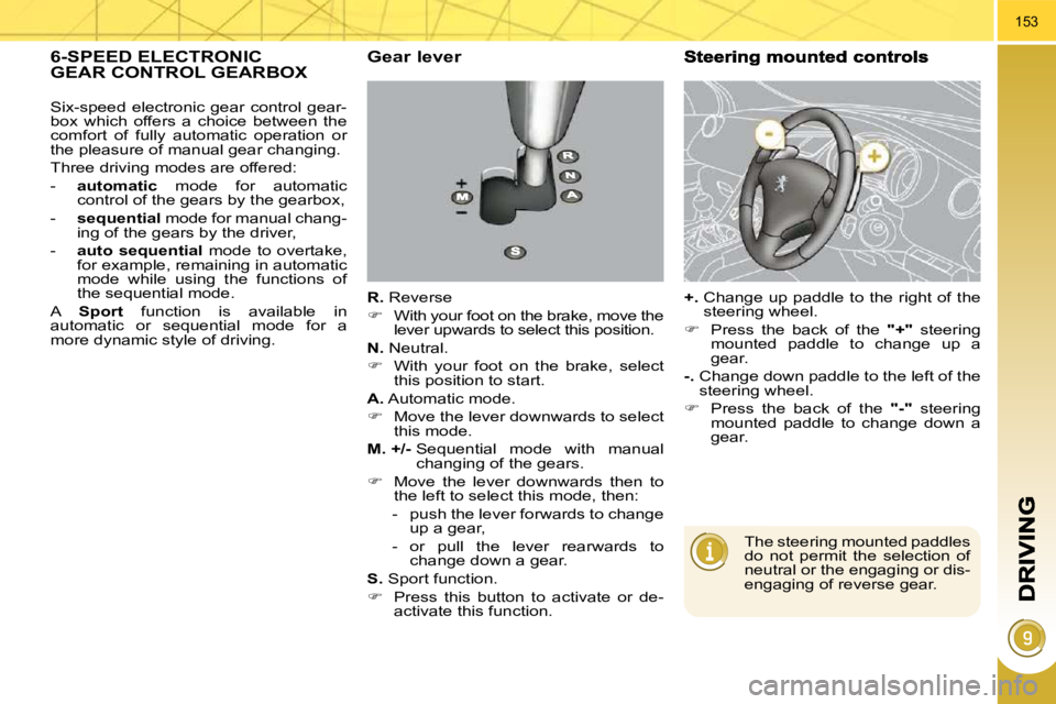 PEUGEOT 5008 2010.5  Owners Manual 153
6-SPEED ELECTRONIC GEAR CONTROL GEARBOX   Gear lever 
  
R.   Reverse 
   
�    With your foot on the brake, move the 
lever upwards to select this position.  
  
N.   Neutral. 
   
�    Wit