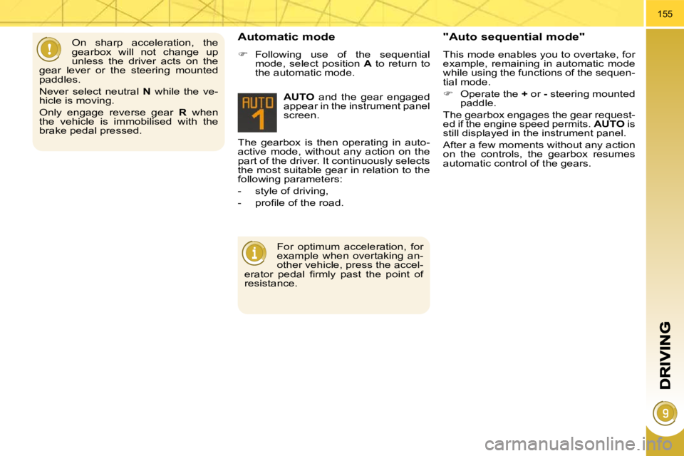 PEUGEOT 5008 2010.5  Owners Manual 155
 The  gearbox  is  then  operating  in  auto- 
active  mode,  without  any  action  on  the 
part of the driver. It continuously selects 
the most suitable gear in relation to the 
following param