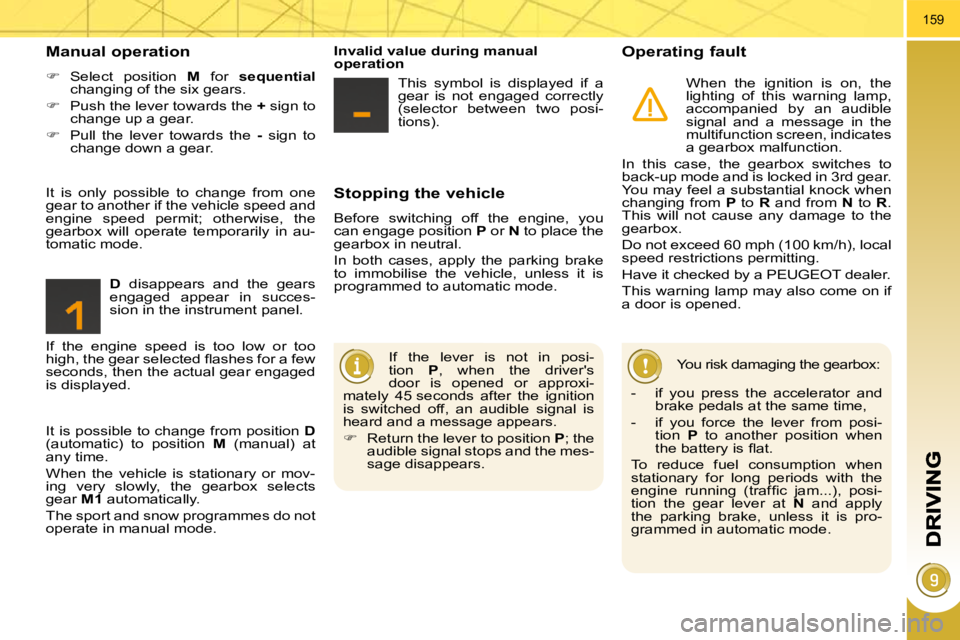 PEUGEOT 5008 2010.5  Owners Manual 159
  Stopping the vehicle 
 Before  switching  off  the  engine,  you  
can engage position  P  or   N  to place the 
gearbox in neutral.  
 In  both  cases,  apply  the  parking  brake  
to  immobil