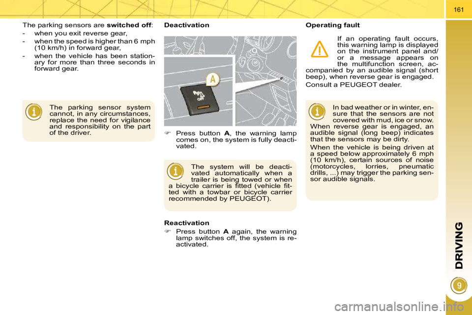 PEUGEOT 5008 2010.5  Owners Manual 161
 The  parking  sensor  system  
cannot, in any circumstances, 
replace  the  need  for  vigilance 
and  responsibility  on  the  part 
of the driver.  
 The parking sensors are  
switched off : 
 