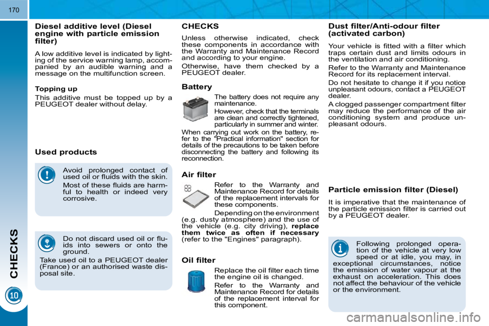 PEUGEOT 5008 2010.5  Owners Manual CHECKS
170
 Avoid  prolonged  contact  of  
�u�s�e�d� �o�i�l� �o�r� �ﬂ� �u�i�d�s� �w�i�t�h� �t�h�e� �s�k�i�n�.�  
� � �M�o�s�t� �o�f� �t�h�e�s�e� �ﬂ� �u�i�d�s� �a�r�e� �h�a�r�m�- 
ful  to  health 