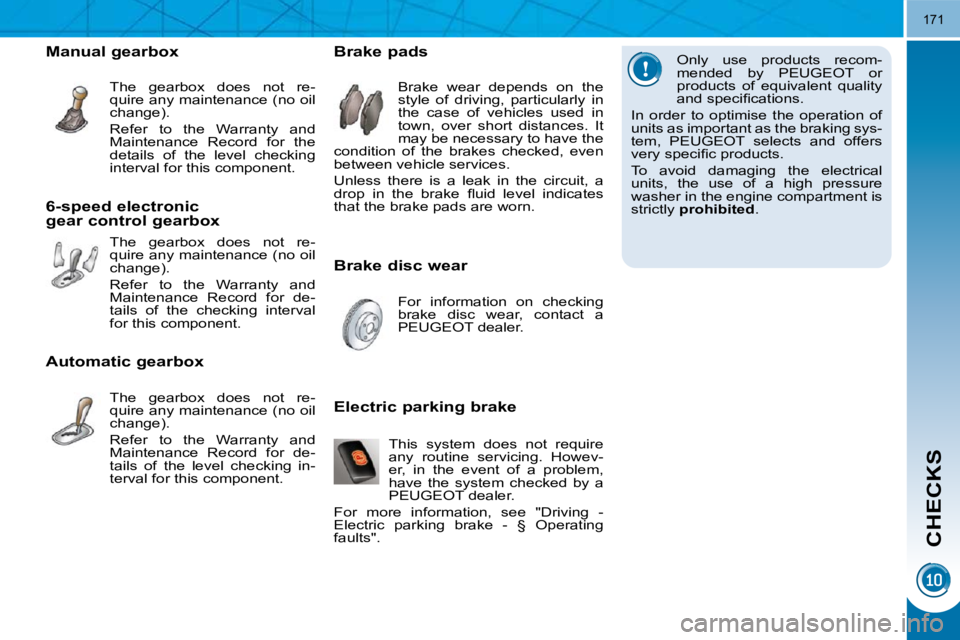 PEUGEOT 5008 2010.5  Owners Manual CHECKS
171
  Only  use  products  recom- 
mended  by  PEUGEOT  or 
products  of  equivalent  quality 
�a�n�d� �s�p�e�c�i�ﬁ� �c�a�t�i�o�n�s�.� 
 In  order  to  optimise  the  operation  of 
units as 