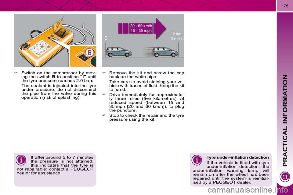 PEUGEOT 5008 2010.5  Owners Manual PRACTICAL INFORMATION
175
  
�    Switch  on  the  compressor  by  mov-
ing  the  switch    B  to position    "I"  until 
the tyre pressure reaches 2.0 bars.  
  The  sealant  is  injected  into  t