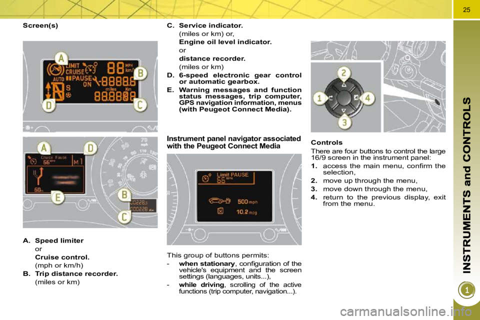 PEUGEOT 5008 2010.5 Owners Manual 25
  Screen(s) 
Instrument panel navigator associated with the Peugeot Connect Media 
 This group of buttons permits:  
   -    when stationary � �,� �c�o�n�ﬁ� �g�u�r�a�t�i�o�n� �o�f� �t�h�e� 
vehic