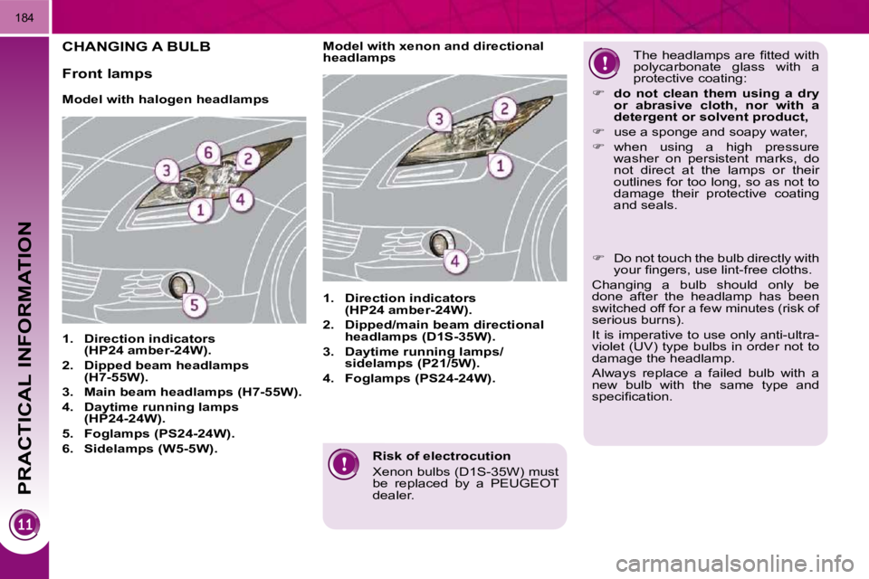 PEUGEOT 5008 2010.5  Owners Manual PRACTICAL INFORMATION
184
  Risk of electrocution  
 Xenon bulbs (D1S-35W) must  
be  replaced  by  a  PEUGEOT 
dealer.   
CHANGING A BULB 
        Model with halogen headlamps  
   
1.     Direction 