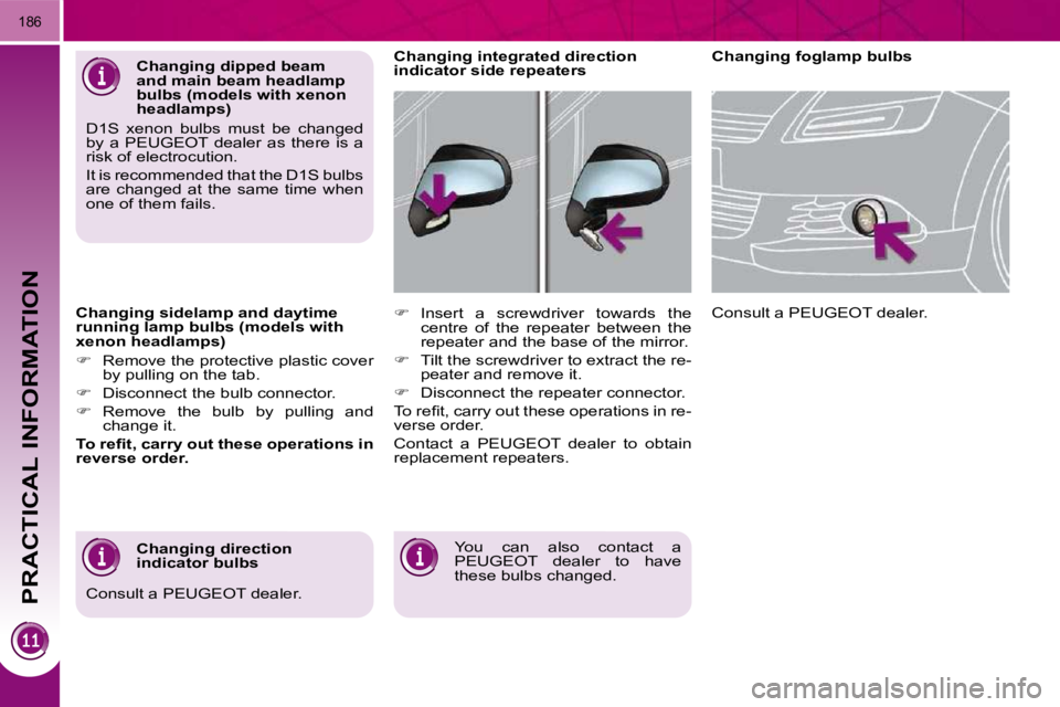 PEUGEOT 5008 2010.5  Owners Manual PRACTICAL INFORMATION
186
  Changing sidelamp and daytime  
running lamp bulbs (models with 
xenon headlamps)  
   
�    Remove the protective plastic cover 
by pulling on the tab. 
  
�    Disc