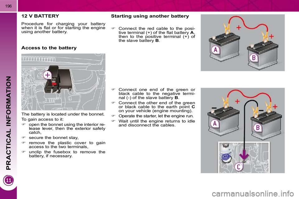 PEUGEOT 5008 2010.5  Owners Manual PRACTICAL INFORMATION
196
12 V BATTERY 
 Procedure  for  charging  your  battery  
�w�h�e�n�  �i�t�  �i�s�  �ﬂ� �a�t�  �o�r�  �f�o�r�  �s�t�a�r�t�i�n�g�  �t�h�e�  �e�n�g�i�n�e� 
using another batter