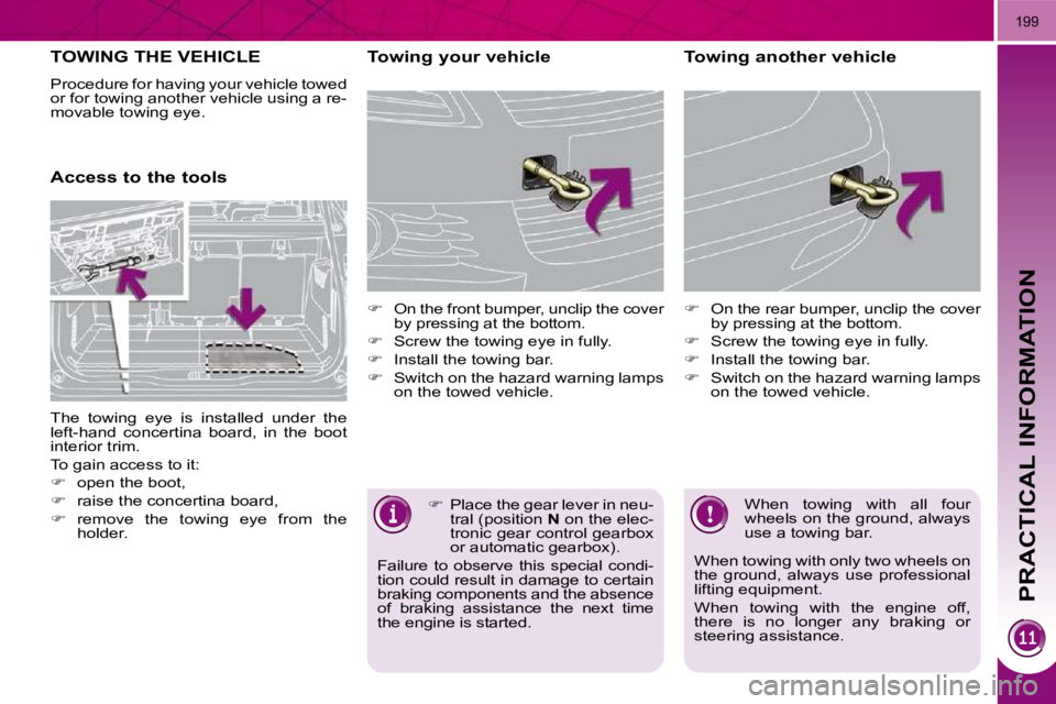 PEUGEOT 5008 2010.5  Owners Manual PRACTICAL INFORMATION
199
TOWING THE VEHICLE 
 Procedure for having your vehicle towed  
or for towing another vehicle using a re-
movable towing eye.  
      Access to the tools   Towing your vehicle