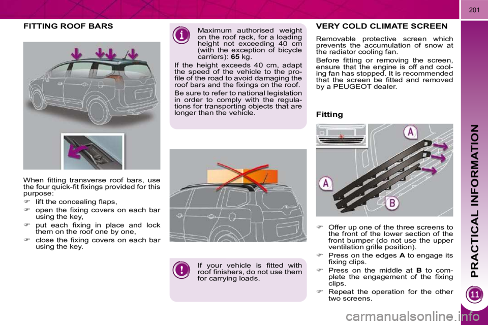 PEUGEOT 5008 2010.5  Owners Manual PRACTICAL INFORMATION
201
FITTING ROOF BARS   Maximum  authorised  weight  
on the roof rack, for a loading 
height  not  exceeding  40  cm 
(with  the  exception  of  bicycle 
carriers):  65  kg. 
 I