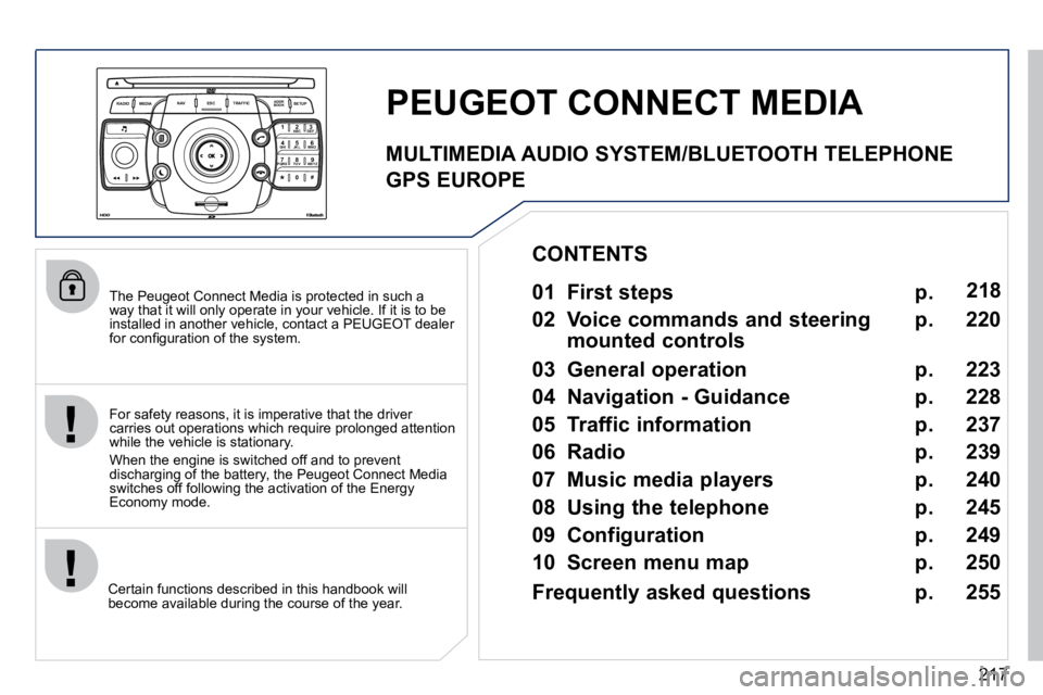 PEUGEOT 5008 2010.5  Owners Manual 217
2
ABC 3
DEF
5
JKL
4
GHI 6
MNO
8
TUV
7
PQRS 9
WXYZ
0
* #
1
RADIO MEDIA
NAV ESC TRAFFIC
SETUP
ADDR BOOK
  The Peugeot Connect Media is protected in such a way that it will only operate in your vehic