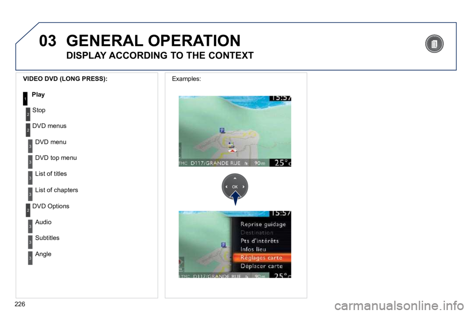 PEUGEOT 5008 2010.5  Owners Manual 226
03
3
3
 DVD menu 
 DVD top menu 
3 List of titles 
3 List of chapters 
  VIDEO DVD (LONG PRESS): 
Play1
 GENERAL OPERATION 
          DISPLAY ACCORDING TO THE CONTEXT 
2
2
Stop
 DVD menus 
3
3
 Au