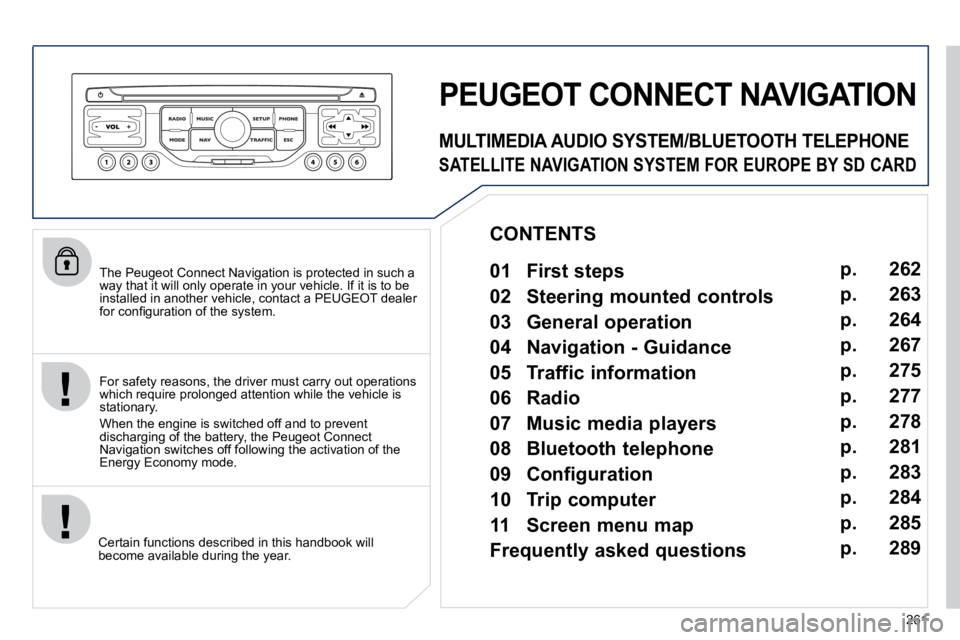PEUGEOT 5008 2010.5  Owners Manual 261
  The Peugeot Connect Navigation is protected in such a way that it will only operate in your vehicle. If it is to be installed in another vehicle, contact a PEUGEOT dealer �f�o�r� �c�o�n�ﬁ� �g�