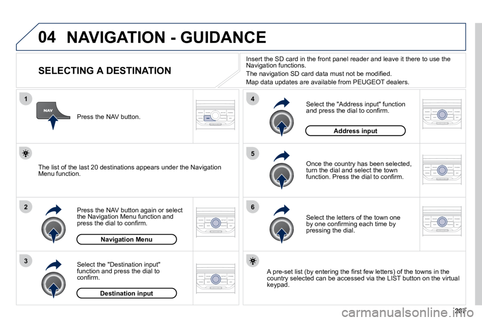 PEUGEOT 5008 2010.5  Owners Manual 04
1
2
3
5
6
4
 NAVIGATION - GUIDANCE 
                SELECTING A DESTINATION 
  Press the NAV button again or select the Navigation Menu function and �p�r�e�s�s� �t�h�e� �d�i�a�l� �t�o� �c�o�n�ﬁ� 