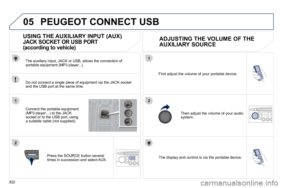 PEUGEOT 5008 2010.5  Owners Manual 302
05
1
21
2
 The display and control is via the portable device.  
� �F�i�r�s�t� �a�d�j�u�s�t� �t�h�e� �v�o�l�u�m�e� �o�f� �y�o�u�r� �p�o�r�t�a�b�l�e� �d�e�v�i�c�e�.� 
� �T�h�e�n� �a�d�j�u�s�t� �t�h