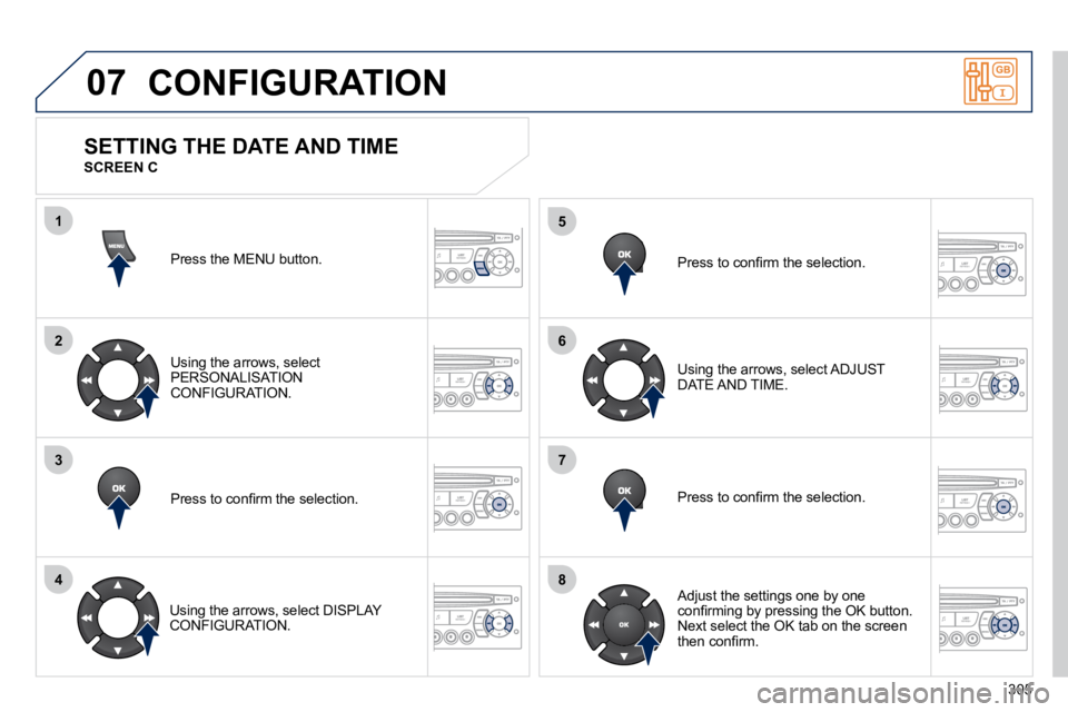 PEUGEOT 5008 2010.5  Owners Manual 305
07
1
2
3
4
5
6
7
8
 CONFIGURATION 
 Press the MENU button.  
  Using the arrows, select �P�E�R�S�O�N�A�L�I�S�A�T�I�O�N� �C�O�N�F�I�G�U�R�A�T�I�O�N�.� � 
� � �P�r�e�s�s� �t�o� �c�o�n�ﬁ� �r�m� �t�