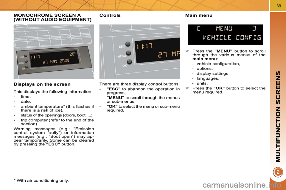 PEUGEOT 5008 2010.5 Owners Guide 39
  Displays on the screen 
 This displays the following information:  
   -   time, 
  -   date, 
� � �-� �  �a�m�b�i�e�n�t� �t�e�m�p�e�r�a�t�u�r�e� �*� � �(�t�h�i�s� �ﬂ� �a�s�h�e�s� �i�f� there i