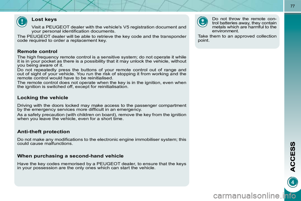 PEUGEOT 5008 2010.5 Manual PDF 77
Lost keys 
 Visit a PEUGEOT dealer with the vehicles V5 registration document and 
�y�o�u�r� �p�e�r�s�o�n�a�l� �i�d�e�n�t�i�ﬁ� �c�a�t�i�o�n� �d�o�c�u�m�e�n�t�s�.� 
 The PEUGEOT dealer will be ab