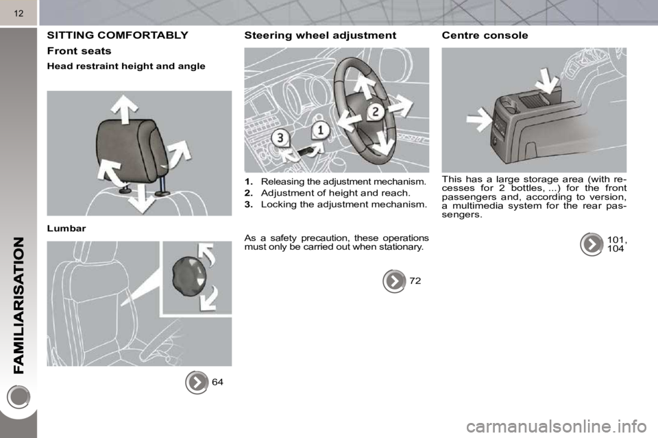 PEUGEOT 5008 2010.5  Owners Manual 12
 SITTING COMFORTABLY 
  Front seats 
  Head restraint height and angle   
  Lumbar  64   
  Steering wheel adjustment 
   
1.   Releasing the adjustment mechanism. 
  
2.    Adjustment of height an